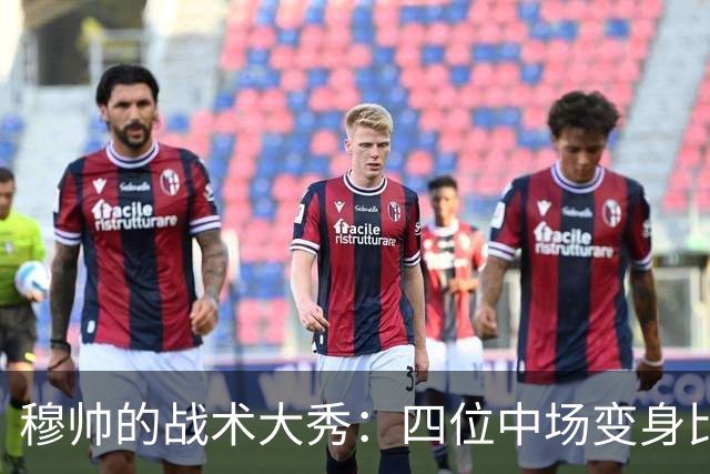 穆帅的战术大秀：四位中场变身比赛掌舵者！