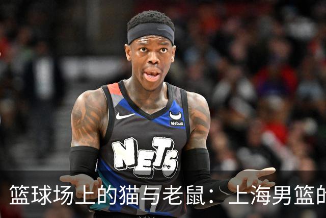 篮球场上的猫与老鼠：上海男篮的小失误