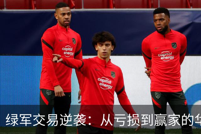 绿军交易逆袭：从亏损到赢家的华丽转身