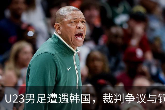 U23男足遭遇韩国，裁判争议与铜牌机会并存！